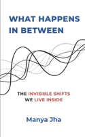 What Happens In Between: The Invisible Shifts We Live Inside B0GBYN1VZW Book Cover