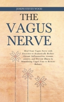 The Vagus Nerve: Heal Your Vagus Nerve with Exercises to dramatically Reduce Chronic Inflammation, trauma, anxiety, and Prevent Illness by Stimulating Vagal Tone to Restore Balance 1471654109 Book Cover