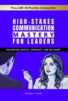 High-Stakes Communication Mastery for Leaders: Navigating Conflict, Complexity, and Self-Doubt B0FQ64VCRM Book Cover
