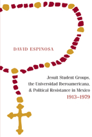 Jesuit Student Groups, the Universidad Iberoamericana, and Political Resistance in Mexico, 1913-1979 0826363857 Book Cover