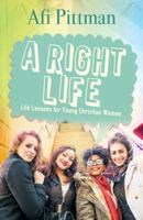 A Right Life: Life Lessons for Young Christian Women 0990706516 Book Cover