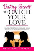 Dating Secrets To Catch Your Love: How To Get a High-Quality Man Without Time Wasters. No More Women Getting Played, Set Your Standards, Eliminate Indecision and Take Him. For Attract and Date Any Guy 1078144982 Book Cover