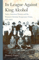 In League Against King Alcohol: Native American Women and the Woman's Christian Temperance Union, 1874–1933 0806164638 Book Cover