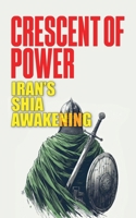 Crescent of Power: Iran's Shia Awakening B0GTWDN5YT Book Cover