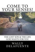 Come To Your Senses!: The Lost Son & The Life God Wants For You! 1475061560 Book Cover