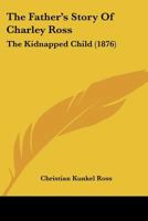 The Father's Story Of Charley Ross: The Kidnapped Child 1167052064 Book Cover