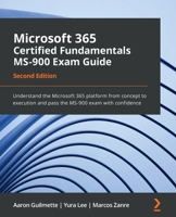 Microsoft 365 Certified Fundamentals MS-900 Exam Guide: Understand the Microsoft 365 platform from concept to execution and pass the MS-900 exam with confidence, 2nd Edition 1803231165 Book Cover