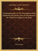 Christianography Or The Description of the Multitude and Sundry Sorts of Christians in the World Not Subject to the Pope 0766168166 Book Cover