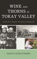 Wine and Thorns in Tokay Valley: Jewish Life in Hungary : The History of Abaujszanto (Sara F. Yoseloff Memorial Publications in Judaism and Jewish a) 1611476682 Book Cover