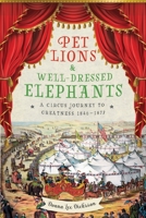 Pet Lions & Well-Dressed Elephants: A Circus Journey to Greatness 1846-1873 B0B2T4XXBJ Book Cover