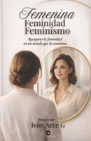 Femenina, feminidad, feminismo.: Recuperar la feminidad, en un mundo que la cuestiona. (Spanish Edition) B0GY8MC4Y2 Book Cover