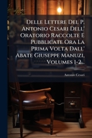 Delle Lettere Del P. Antonio Cesari Dell' Oratorio Raccolte E Pubblicate Ora La Prima Volta Dall' Abate Giuseppe Manuzi, Volumes 1-2... 1248287614 Book Cover