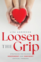 Loosen The Grip: Strategies for Raising Independent and Confident Critical Thinkers 1642256978 Book Cover