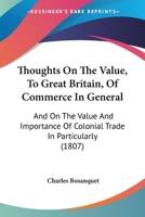 Thoughts On The Value, To Great Britain, Of Commerce In General: And On The Value And Importance Of Colonial Trade In Particularly 1166282961 Book Cover
