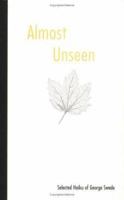 Almost Unseen : Selected Haiku of George Swede 0913719994 Book Cover