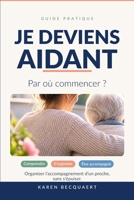 JE DEVIENS AIDANT: Par où commencer ? Le guide pour organiser l’accompagnement d’un proche et tenir dans la durée (French Edition) B0HGM9SPVL Book Cover