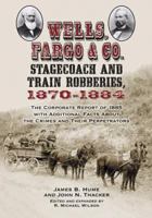 Wells, Fargo & Co. Stagecoach and Train Robberies, 1870-1884: The Corporate Report of 1885 with Additional Facts About the Crimes and Their Perpetrators 0786448555 Book Cover