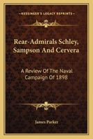 Rear-Admirals Schley, Sampson and Cervera; a Review of the Naval Campaign of 1898 0548465835 Book Cover