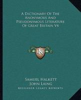 A Dictionary Of The Anonymous And Pseudonymous Literature Of Great Britain V4 1432650017 Book Cover