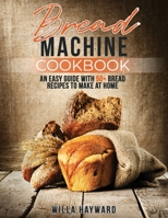 Bread Machine Cookbook: An Easy Guide with 50+ Bread Recipes to Make at Home B08ZVF3MQ7 Book Cover