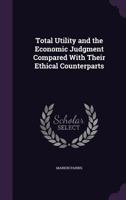 Total Utility and the Economic Judgment Compared With Their Ethical Counterparts 0548720975 Book Cover