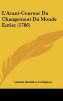 L'Avant-Coureur Du Changement Du Monde Entier Par l'Aisance, La Bonne �ducation..., Ou Prospectus d'Un M�moire Patriotique, Sur Les Causes de la Grande Mis�re Qui Existe Par-Tout... Par M. Collignon.. 1104880741 Book Cover