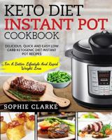 Keto Diet Instant Pot Cookbook: Delicious, Quick and Easy Low Carb Ketogenic Diet Instant Pot Recipes - For a Better Lifestyle and Rapid Weight Loss 1985586797 Book Cover