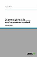 The impact of printing on the development of the English language during the period of the Renaissance 3640437500 Book Cover