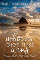 Whoever Dies First... Wins: Surviving Devastating Trauma and Choosing to Live Again 1949635589 Book Cover