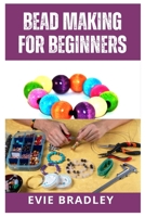 BEAD MAKING FOR BEGINNERS: UNLEASH YOUR CREATIVITY WITH BEAUTIFUL JEWELRY B0C9SHBPN2 Book Cover