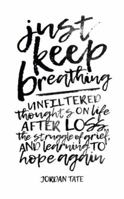 Just Keep Breathing: Unfiltered Thoughts on Life After Loss, the Struggle of Grief, and Learning to Hope Again 1512796786 Book Cover