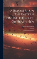 A Report Upon The Eastern Pinnated Grouse Or Heath Hen: 1021230472 Book Cover