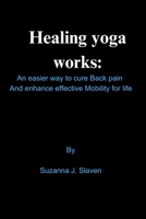Healing yoga works: An easier way to cure Back Pain and enhance effective mobility for life B0CVVXBL16 Book Cover