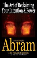 The Art of Reclaiming Your Intention & Power: according to Abram The Mayan Shaman 0741496798 Book Cover