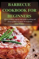 Barbecue Cookbook for Beginners: Easy to follow step-by-step guide to grilling and smoking delicious meats 50 recipes 1803502509 Book Cover