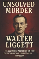 The Unsolved Murder of Walter Liggett: The Journalist Assassination That Exposed Political Corruption in Minnesota B0FKBDQGWH Book Cover