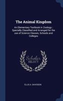 The Animal Kingdom: An Elementary Textbook in Zoology; Specially Classified and Arranged for the use of Science Classes, Schools and Colleges 1172380937 Book Cover