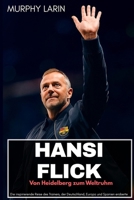 HANSI FLICK: Von Heidelberg zum Weltruhm: Die inspirierende Reise des Trainers, der Deutschland, Europa und Spanien eroberte B0FT33MPKT Book Cover
