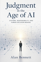 Judgment in the Age of AI: Systems, Responsibility, and Human Decision-Making B0H2J1K78K Book Cover