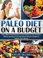 Paleo Diet Cookbook on a Budget: Paleo Gillian's Meal Plan Discover the Nutrition of Our Ancestors Without Spending a Fortune Delicious Recipes Suitable for Athletes, Men, Women 1803215011 Book Cover