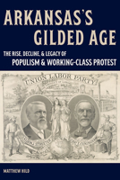 Arkansas’s Gilded Age: The Rise, Decline, and Legacy of Populism and Working-Class Protest 0826221661 Book Cover