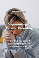 Co-parenting Vs Parallel Parenting: How To Cope With A Narcissistic, Toxic, & Uncooperative Ex 9955414073 Book Cover