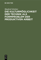Die Kulturmöglichkeit Der Technik ALS Formproblem Der Produktiven Arbeit: Kritische Studien Zur Darlegung Der Zivilisation Und Der Kultur Der Gegenwar 3112455959 Book Cover