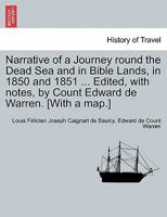 Narrative of a Journey round the Dead Sea and in Bible Lands, in 1850 and 1851 ... Edited, with notes, by Count Edward de Warren. [With a map.] 1146204450 Book Cover