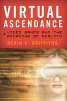 Virtual Ascendance: Video Games and the Remaking of Reality 1442216948 Book Cover