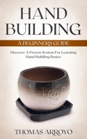 Hand Building: A Beginners Guide: Discover A Proven System For Learning Hand Building Basics B087SFMG6M Book Cover