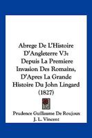 Abrege De L'Histoire D'Angleterre V3: Depuis La Premiere Invasion Des Romains, D'Apres La Grande Histoire Du John Lingard (1827) 1161011617 Book Cover