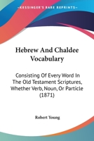 Hebrew and Chaldee Vocabulary, Consisting of Every Word in the Old Testament Scriptures 1017388717 Book Cover