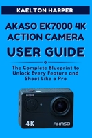 AKASO EK7000 4K Action Camera User Guide: The Complete Blueprint to Unlock Every Feature and Shoot Like a Pro B0FLW9HX7Y Book Cover
