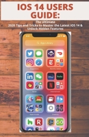 IOS 14 USERS GUIDE: The Ultimate 2020 Tips and Tricks to Master the Latest iOS 14 & Unlock Hidden Features B08JWDJZ9C Book Cover